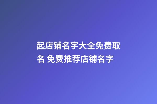 起店铺名字大全免费取名 免费推荐店铺名字-第1张-店铺起名-玄机派